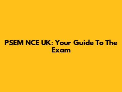 PSEM NCE UK: Your Guide To The Exam