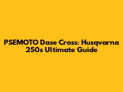 PSEMOTO Dase Cross: Husqvarna 250's Ultimate Guide