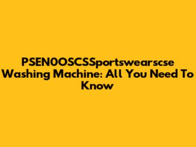 PSEN0OSCSSportswearscse Washing Machine: All You Need To Know