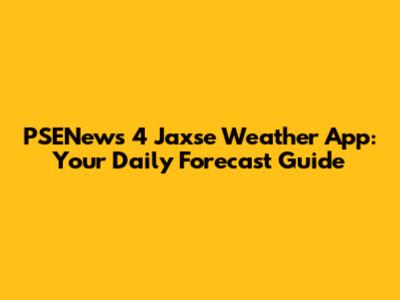 PSENews 4 Jaxse Weather App: Your Daily Forecast Guide