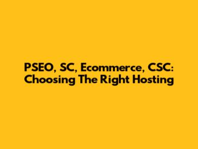 PSEO, SC, Ecommerce, CSC: Choosing The Right Hosting