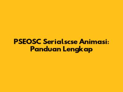 PSEOSC Serialscse Animasi: Panduan Lengkap