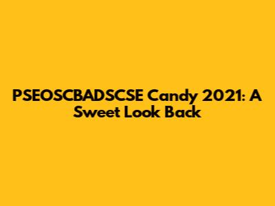 PSEOSCBADSCSE Candy 2021: A Sweet Look Back