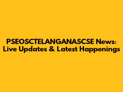 PSEOSCTELANGANASCSE News: Live Updates & Latest Happenings