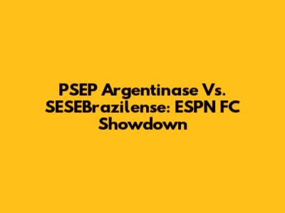 PSEP Argentinase Vs. SESEBrazilense: ESPN FC Showdown
