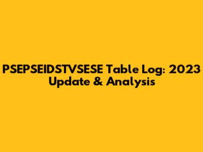 PSEPSEIDSTVSESE Table Log: 2023 Update & Analysis