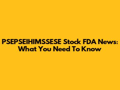 PSEPSEIHIMSSESE Stock FDA News: What You Need To Know
