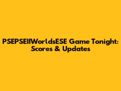 PSEPSEIIWorldsESE Game Tonight: Scores & Updates