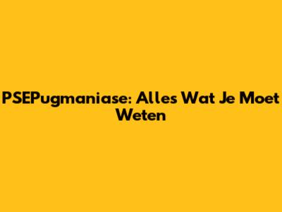 PSEPugmaniase: Alles Wat Je Moet Weten