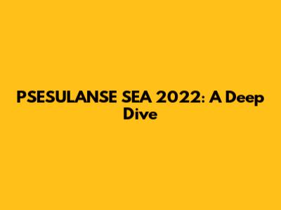 PSESULANSE SEA 2022: A Deep Dive