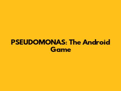 PSEUDOMONAS: The Android Game