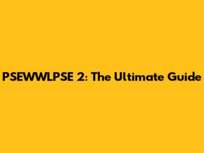 PSEWWLPSE 2: The Ultimate Guide