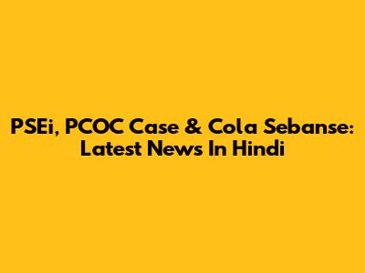 PSEi, PCOC Case & Cola Sebanse: Latest News In Hindi