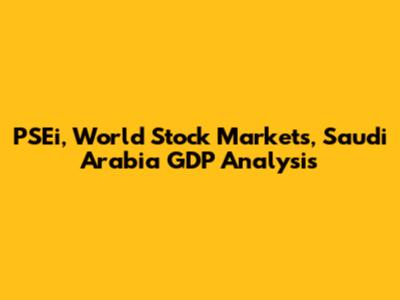 PSEi, World Stock Markets, Saudi Arabia GDP Analysis