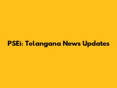 PSEi: Telangana News Updates