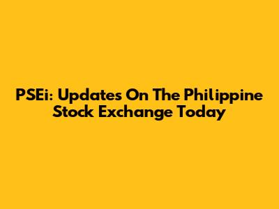 PSEi: Updates On The Philippine Stock Exchange Today