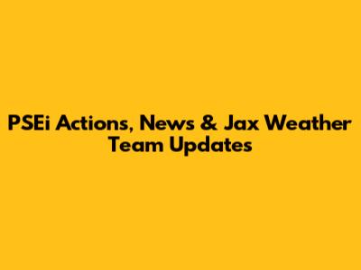 PSEi Actions, News & Jax Weather Team Updates