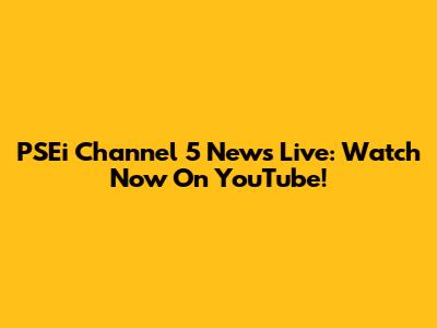PSEi Channel 5 News Live: Watch Now On YouTube!