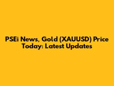 PSEi News, Gold (XAUUSD) Price Today: Latest Updates