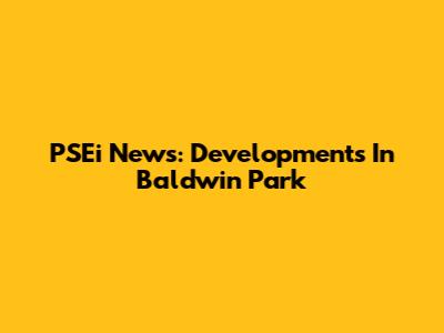 PSEi News: Developments In Baldwin Park