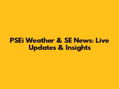 PSEi Weather & SE News: Live Updates & Insights