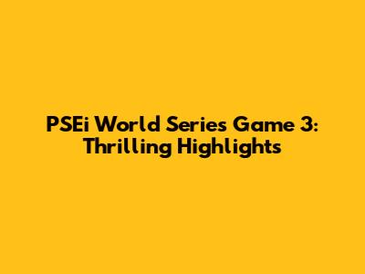 PSEi World Series Game 3: Thrilling Highlights