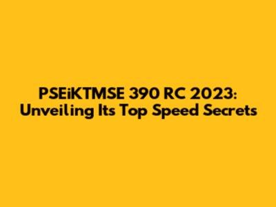 PSEiKTMSE 390 RC 2023: Unveiling Its Top Speed Secrets