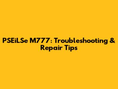 PSEiLSe M777: Troubleshooting & Repair Tips