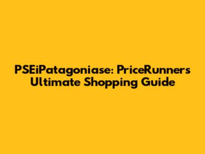 PSEiPatagoniase: PriceRunner's Ultimate Shopping Guide