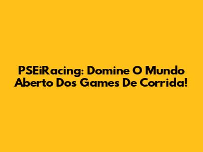 PSEiRacing: Domine O Mundo Aberto Dos Games De Corrida!