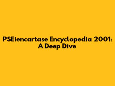 PSEiencartase Encyclopedia 2001: A Deep Dive