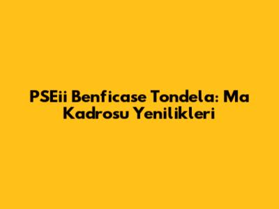 PSEii Benficase Tondela: Ma Kadrosu Yenilikleri