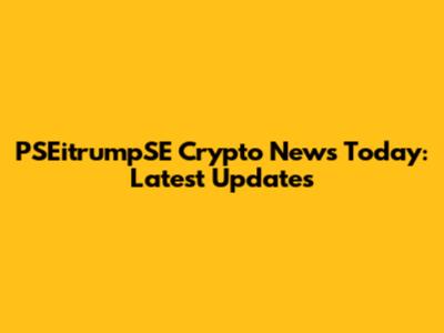 PSEitrumpSE Crypto News Today: Latest Updates