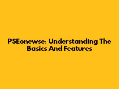 PSEonewse: Understanding The Basics And Features