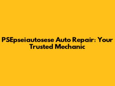 PSEpseiautosese Auto Repair: Your Trusted Mechanic