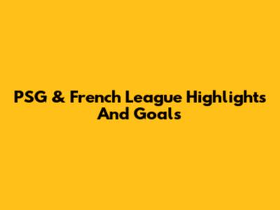 PSG & French League Highlights And Goals