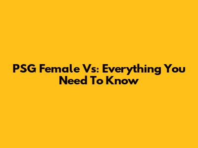 PSG Female Vs: Everything You Need To Know