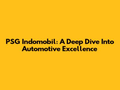 PSG Indomobil: A Deep Dive Into Automotive Excellence