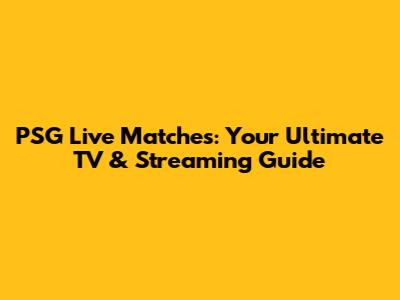 PSG Live Matches: Your Ultimate TV & Streaming Guide