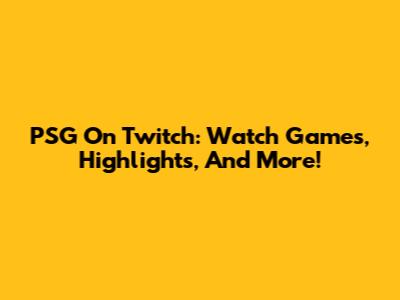 PSG On Twitch: Watch Games, Highlights, And More!