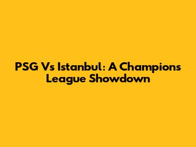 PSG Vs Istanbul: A Champions League Showdown