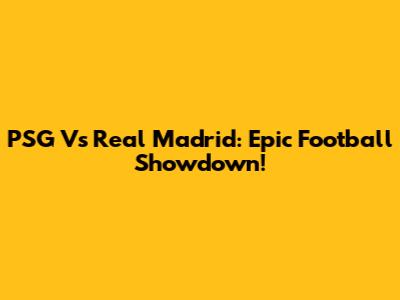 PSG Vs Real Madrid: Epic Football Showdown!