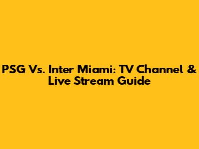 PSG Vs. Inter Miami: TV Channel & Live Stream Guide