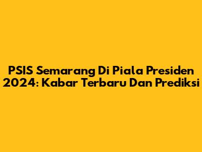 PSIS Semarang Di Piala Presiden 2024: Kabar Terbaru Dan Prediksi