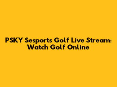PSKY Sesports Golf Live Stream: Watch Golf Online