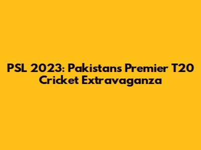 PSL 2023: Pakistan's Premier T20 Cricket Extravaganza