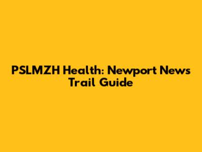 PSLMZH Health: Newport News Trail Guide