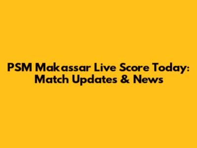 PSM Makassar Live Score Today: Match Updates & News