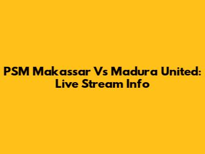 PSM Makassar Vs Madura United: Live Stream Info