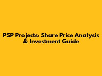 PSP Projects: Share Price Analysis & Investment Guide